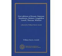 First editions of Bryant, Emerson, Hawthorne, Holmes, Longfellow, Lowell, Thoreau, Whittier: collected by William Harris Arnold