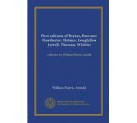 First editions of Bryant, Emerson, Hawthorne, Holmes, Longfellow, Lowell, Thoreau, Whittier: collected by William Harris Arnold