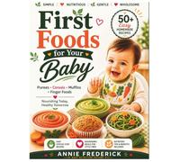 First Foods For Your Baby: 50+ Easy Homemade Baby Food Recipes: A Complete Guide to Purees, Cereals, Muffins & Finger Foods