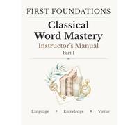 First Foundations: Classical Word Mastery Part I Instructor's Manual: Teacher Guide, Answer Key, and Instructional Support for Grades 4-6