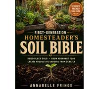 FIRST-GENERATION HOMESTEADER’S SOIL BIBLE: Build Black Gold, Grow Abundant Food, and Create Productive Gardens from Scratch