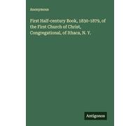 First Half-century Book, 1830-1879, of the First Church of Christ, Congregational, of Ithaca, N. Y.