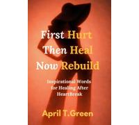 First Hurt Then Heal Now Rebuild: Inspirational Words for Healing After Heartbreak
