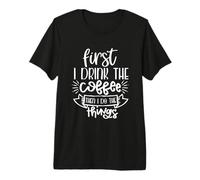First I Drink Coffee Then I Do The Things Cita Cafeína Camiseta Premium