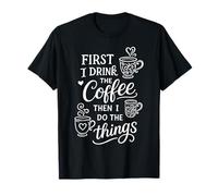 First I Drink The Coffee Then I Do The Things Camiseta
