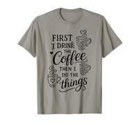 First I Drink The Coffee Then I Do The Things Camiseta