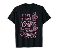 First I Drink The Coffee Then I Do The Things Camiseta