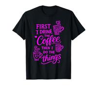First I Drink The Coffee Then I Do The Things Camiseta
