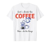 First I Drink The Coffee Then I Do The Things Camiseta