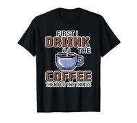 First I Drink The Coffee Then I Do The Things Camiseta