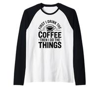 First I Drink The Coffee Then I Do The Things Camiseta Manga Raglan