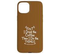 First I Drink The Coffee Then I Do The Things Carcasa para iPhone 15 Plus