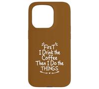 First I Drink The Coffee Then I Do The Things Carcasa para iPhone 15 Pro