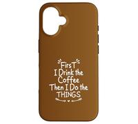 First I Drink The Coffee Then I Do The Things Carcasa para iPhone 16
