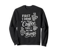 First I Drink The Coffee Then I Do The Things Sudadera