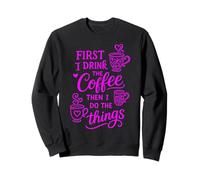 First I Drink The Coffee Then I Do The Things Sudadera