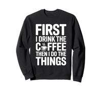 First I Drink The Coffee Then I Do The Things Sudadera
