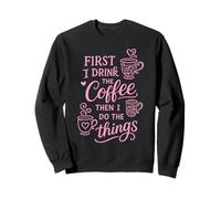 First I Drink The Coffee Then I Do The Things Sudadera