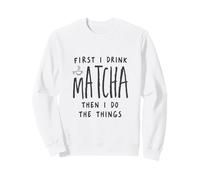 First I Drink The Matcha Then I Do The Things Funny Quote Sudadera