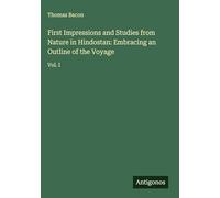 First Impressions and Studies from Nature in Hindostan: Embracing an Outline of the Voyage: Vol. I