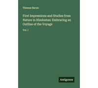 First Impressions and Studies from Nature in Hindostan: Embracing an Outline of the Voyage: Vol. I