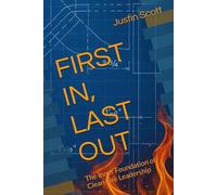 FIRST IN, LAST OUT: The Inner Foundation of Clean Fire Leadership (Clean Fire Leadership Series)