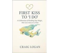 First Kiss to I Do: A Celebration of Wedding Day Magic, One Love Story at a Time