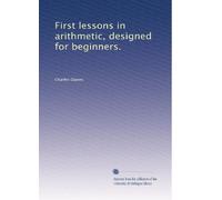 First lessons in arithmetic, designed for beginners.