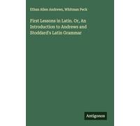 First Lessons in Latin. Or, An Introduction to Andrews and Stoddard's Latin Grammar