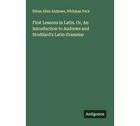 First Lessons in Latin. Or, An Introduction to Andrews and Stoddard's Latin Grammar