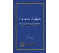 First lessons with plants: being an abridgement of "Lessons with plants: suggestions for seeing and interpreting some of the common forms of vegetation"