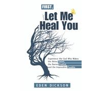 First, Let Me Heal You: Experience the God Who Makes the Bitter Sweet, the Barren Fruitful, and the Impossible Possible