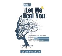 First, Let Me Heal You: Experience the God Who Makes the Bitter Sweet, the Barren Fruitful, and the Impossible Possible