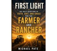 First Light: 365 Daily Devotions of Faith, Grit, and Grace for the Farmer and Rancher