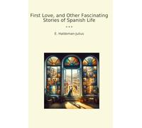 First Love, and Other Fascinating Stories of Spanish Life (Classic Books)