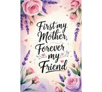 First My Mother, Forever My Friend - A Beautiful Blank Journal for Mom: A Thoughtful Gift for Mother's Day, Birthdays, or Just Because | 6" x 9" Lined Notebook