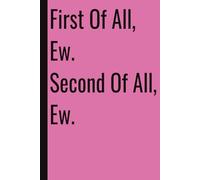 First Of All, Ew. Second Of All, Ew: 110 Blank Pages | 6x9Inches | Funny Notebook Gift Ideas, Sarcastic Saying Work Gag Gift for, Girls, Office Employees, Boss, Coworkers, Colleagues, Best Friend