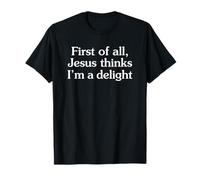 First of All Jesus Thinks I’m a Delight Camiseta