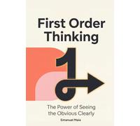 First Order Thinking: The Power of Seeing the Obvious Clearly: Mastering Clear Decisions and Focus in a Complex, Distracting World