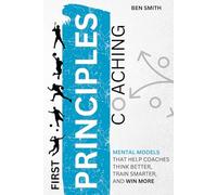 First Principles Coaching: Mental Models That Help Coaches Think Better, Train Smarter, and Win More