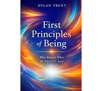 First Principles of Being: What Remains When the Noise Falls Away