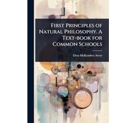 First Principles of Natural Philosophy. A Text-book for Common Schools