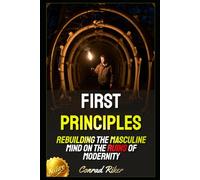 First Principles: Rebuilding the Masculine Mind on the Ruins of Modernity (Redpilled Counter Cultural Reformation (Satire))