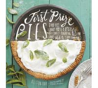 First Prize Pies: Shoo-Fly, Candy Apple & Other Deliciously Inventive Pies for Every Week of the Year (And More)