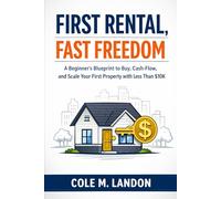 First Rental, Fast Freedom: A Beginner’s Blueprint to Buy, Cash-Flow, and Scale Your First Property with Less Than $10K