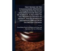 First Report Of The Commissioners Appointed To Inquire Into The State And Operation Of The Law Of Marriage, As Relating To The Prohibited Degrees Of ... Solemnized Abroad Or In The British Colonies
