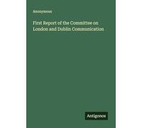 First Report of the Committee on London and Dublin Communication