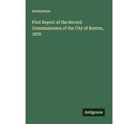 First Report of the Record Commissioners of the City of Boston, 1876