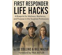 First Responder Life Hacks: A Blueprint for Wellness, Resilience, and Purpose in the Toughest Professions
