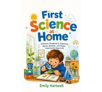 First Science at Home: A Parent's Handbook to Exploring Nature, Weather, and Simple Experiments (Ages 6-8)